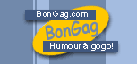 Bons gags et humour a gogos! Bongag, tout l'humour et les rire du web: blagues photos video pour rigoler programmes sketch generiques de dessins animes tout pour se marrer et rigoler sur de BON GAG ! Humour et bons gags a Gogo !!! Humour et rire a la folie, humour et gag pour s'amuser se divertir pour rigoler pour rire blablabla merci a toi de rire cliques sur la pub aussi hi hihi Rire rigoler blagues animations droles aaaa aaa  aaaa BonGag !!!